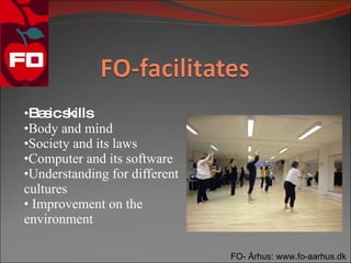 •Ba ics
   s kills
•Body and mind
•Society and its laws
•Computer and its software
•Understanding for different
cultures
• Improvement on the
environment

                               FO- Århus: www.fo-aarhus.dk
 