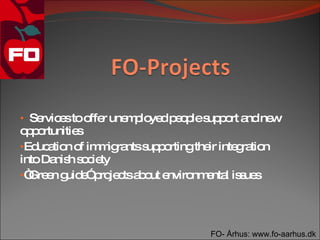 • Se e too r une p ye p o les p rt a ne
    rvic s ffe  m lo d e p up o nd w
o p rtunitie
 po         s
•Ed a n o im ig ntss p rtingthe inte ra n
    uc tio f m ra   up o       ir   g tio
intoDa h s c ty
        nis o ie
•“ e g e p je tsa o e
  Gre n uid ” ro c b ut nviro e l is ue
                             nm nta s s




                               FO- Århus: www.fo-aarhus.dk
 