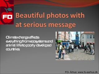 C a c ng a c
 lim te ha e ffe ts
e rythingfro e o ys m a
 ve         m c s te s nd
a a lifeto p o d ve p d
 nim l      o rly e lo e
c untrie .
 o      s




                            FO- Århus: www.fo-aarhus.dk
 
