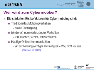 Wer wird zum Cybermobber?
   Die stärksten Risikofaktoren für Cybermobbing sind:
      Traditionelles Mobbingverhalten

...