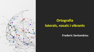 Ortografia
laterals, nasals i vibrants
Frederic Sentandreu
 