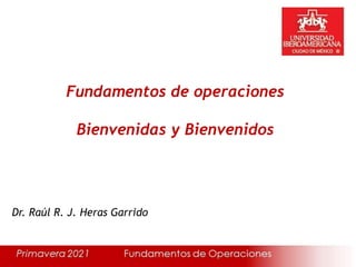 Fundamentos de operaciones
Bienvenidas y Bienvenidos
Dr. Raúl R. J. Heras Garrido
 