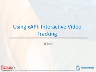 Session 103 – Extending LRSs and the xAPI for Event-driven Blended-and Adaptive Learning | Speakers: Shrikant Pattathil, Mahesh Kharade
Using xAPI: Interactive Video
Tracking
DEMO
 