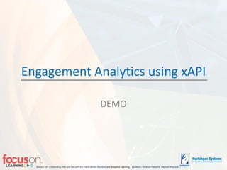 Session 103 – Extending LRSs and the xAPI for Event-driven Blended-and Adaptive Learning | Speakers: Shrikant Pattathil, Mahesh Kharade
Engagement Analytics using xAPI
DEMO
 