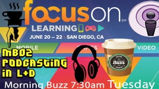 Session #MB02
Podcasting in L&D
Sam Rogers, Snap Synapse
San Diego, CA • June 20, 2017
 