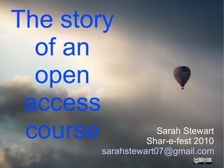 The story of an open access course Sarah Stewart Shar-e-fest 2010 [email_address] 