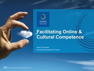 Facilitating Online &
Cultural Competence
Kate Timms-Dean
Educational Development Centre

Kate Timms-Dean, Otago Polytechnic 2010

 