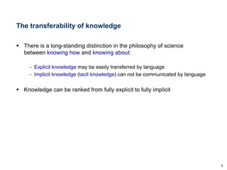 9
7
The transferability of knowledge
§ There is a long-standing distinction in the philosophy of science
between knowing h...