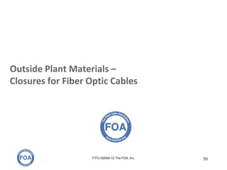 Outside Plant Materials –
Closures for Fiber Optic Cables
FTTx ©2004-12 The FOA, Inc. 50
 
