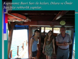 Kaptanımız Basri Sarı ile kızları, Dilara ve Ömür
Sarı bize rehberlik yaptılar.
 