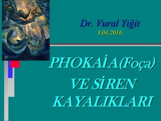 Dr. Vural Yiğit
3.04.2016
PHOKAİA(Foça)
VE SİREN
KAYALIKLARI
 