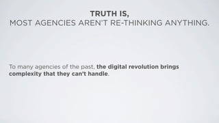 TRUTH IS,
MOST AGENCIES AREN’T RE-THINKING ANYTHING.




To many agencies of the past, the digital revolution brings
compl...