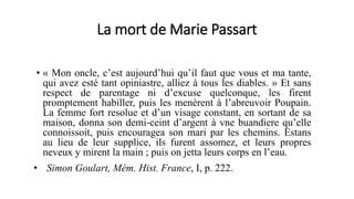 La mort de Marie Passart
• « Mon oncle, c’est aujourd’hui qu’il faut que vous et ma tante,
qui avez esté tant opiniastre, ...