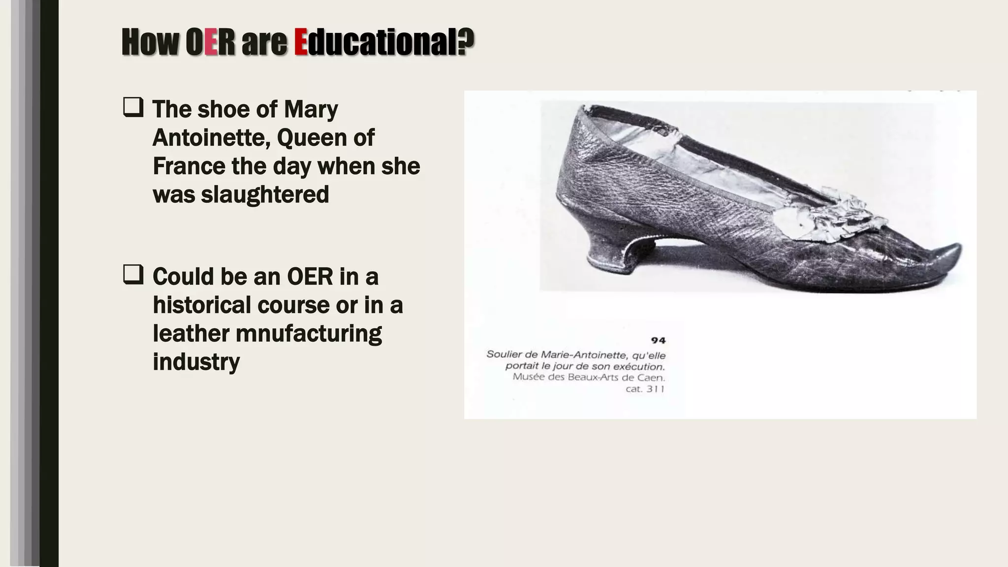 How OER are Educational?
 The shoe of Mary
Antoinette, Queen of
France the day when she
was slaughtered
 Could be an OER in a
historical course or in a
leather mnufacturing
industry
 
