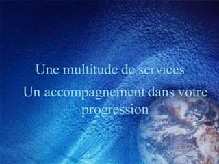 Une multitude de services Un accompagnement dans votre progression 