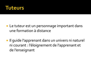    Le tuteur est un personnage important dans
    une formation à distance

   Il guide l’apprenant dans un univers ni naturel
    ni courant : l’éloignement de l’apprenant et
    de l’enseignant
 