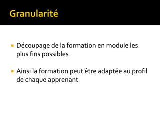    Découpage de la formation en module les
    plus fins possibles

   Ainsi la formation peut être adaptée au profil
    de chaque apprenant
 