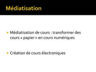    Médiatisation de cours : transformer des
    cours « papier » en cours numériques


   Création de cours électroniques
 