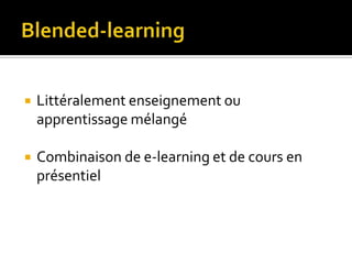    Littéralement enseignement ou
    apprentissage mélangé

   Combinaison de e-learning et de cours en
    présentiel
 