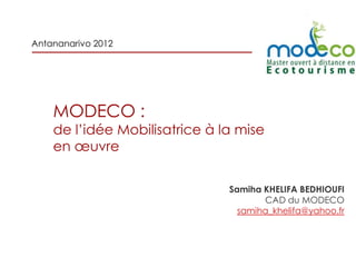 Antananarivo 2012




    MODECO :
    de l’idée Mobilisatrice à la mise
    en œuvre

                               Samiha KHELIFA BEDHIOUFI
                                      CAD du MODECO
                                 samiha_khelifa@yahoo.fr
 