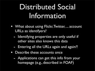 Distributed Social
        Information
• What about using Flickr, Twitter, ... account
  URLs as identifyers?
 - Identifyi...