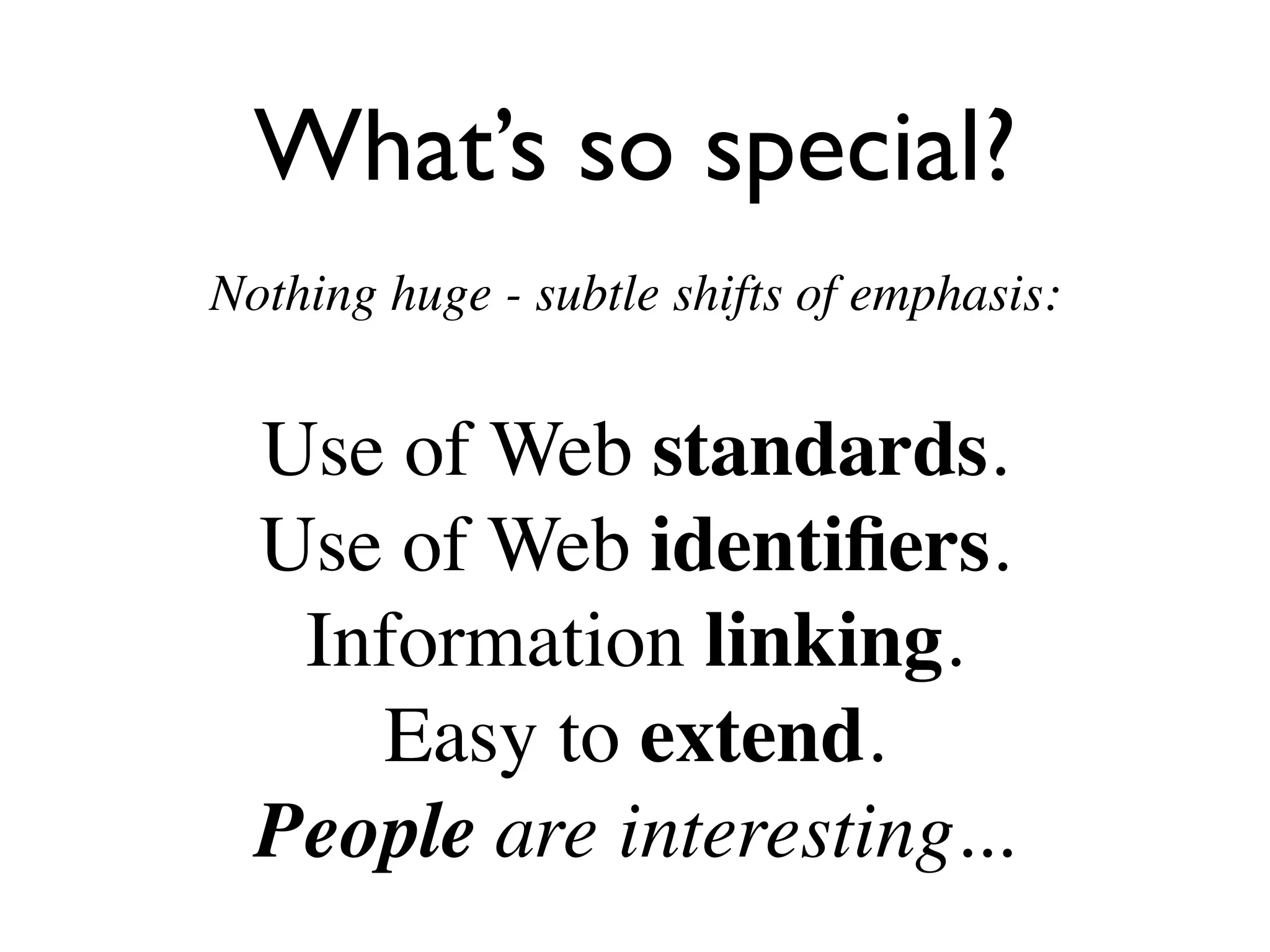 What’s so special?
Nothing huge - subtle shifts of emphasis:


  Use of Web standards.
  Use of Web identiﬁers.
   Information linking.
     Easy to extend.
  People are interesting...
 