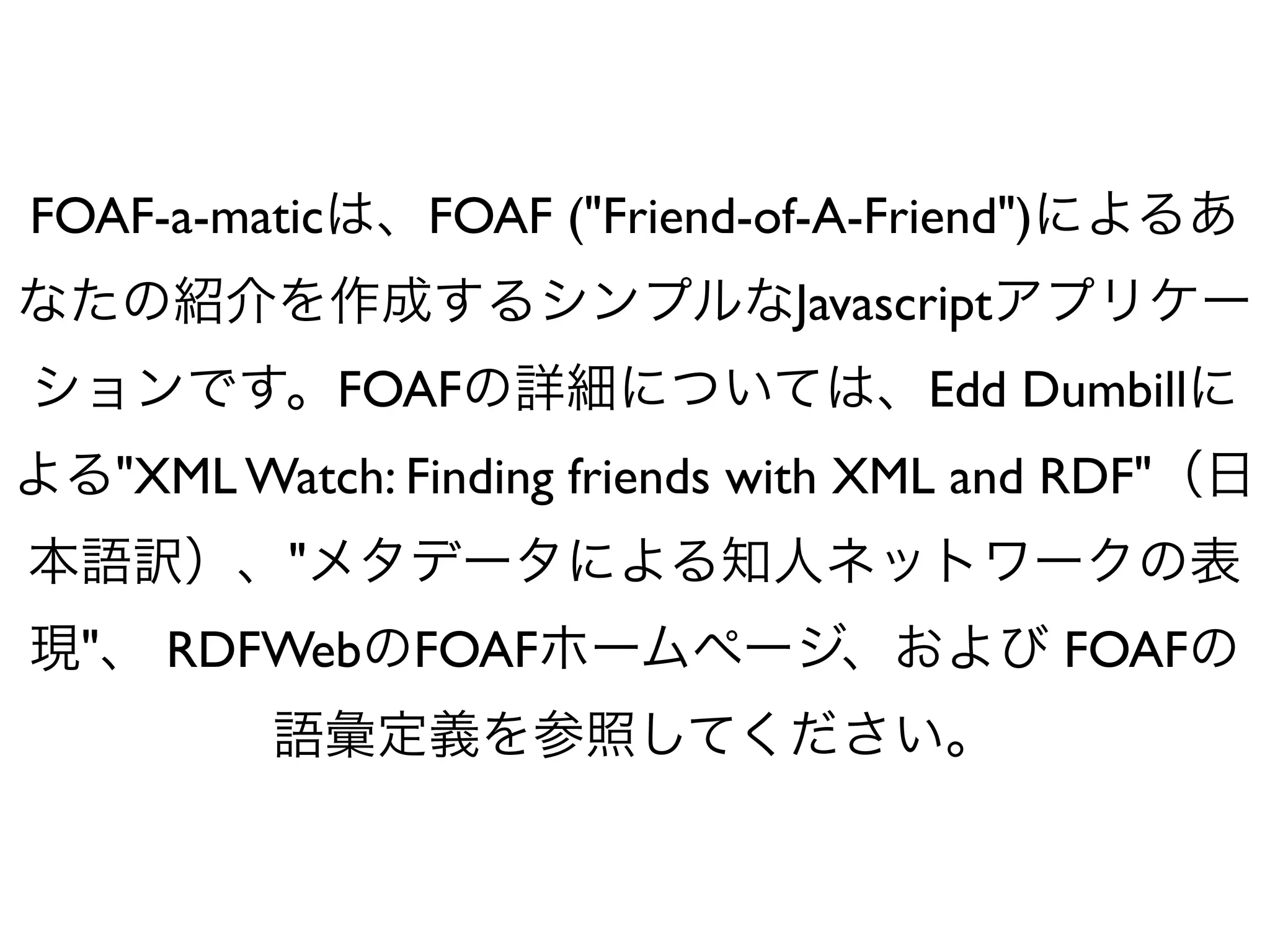 FOAF-a-matic       FOAF ("Friend-of-A-Friend")
                                   Javascript
                 FOAF                    Edd Dumbill
      "XML Watch: Finding friends with XML and RDF"
             "
  "     RDFWeb FOAF                              FOAF
 