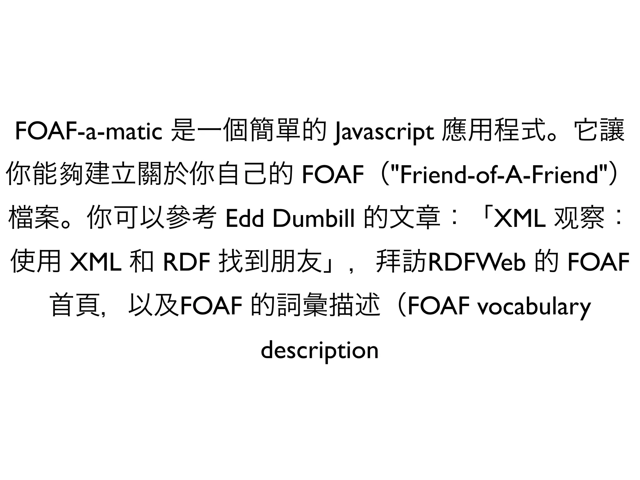 FOAF-a-matic                Javascript
                         FOAF "Friend-of-A-Friend"
                 Edd Dumbill               XML
    XML    RDF                       RDFWeb      FOAF
               FOAF                 FOAF vocabulary
                      description
 
