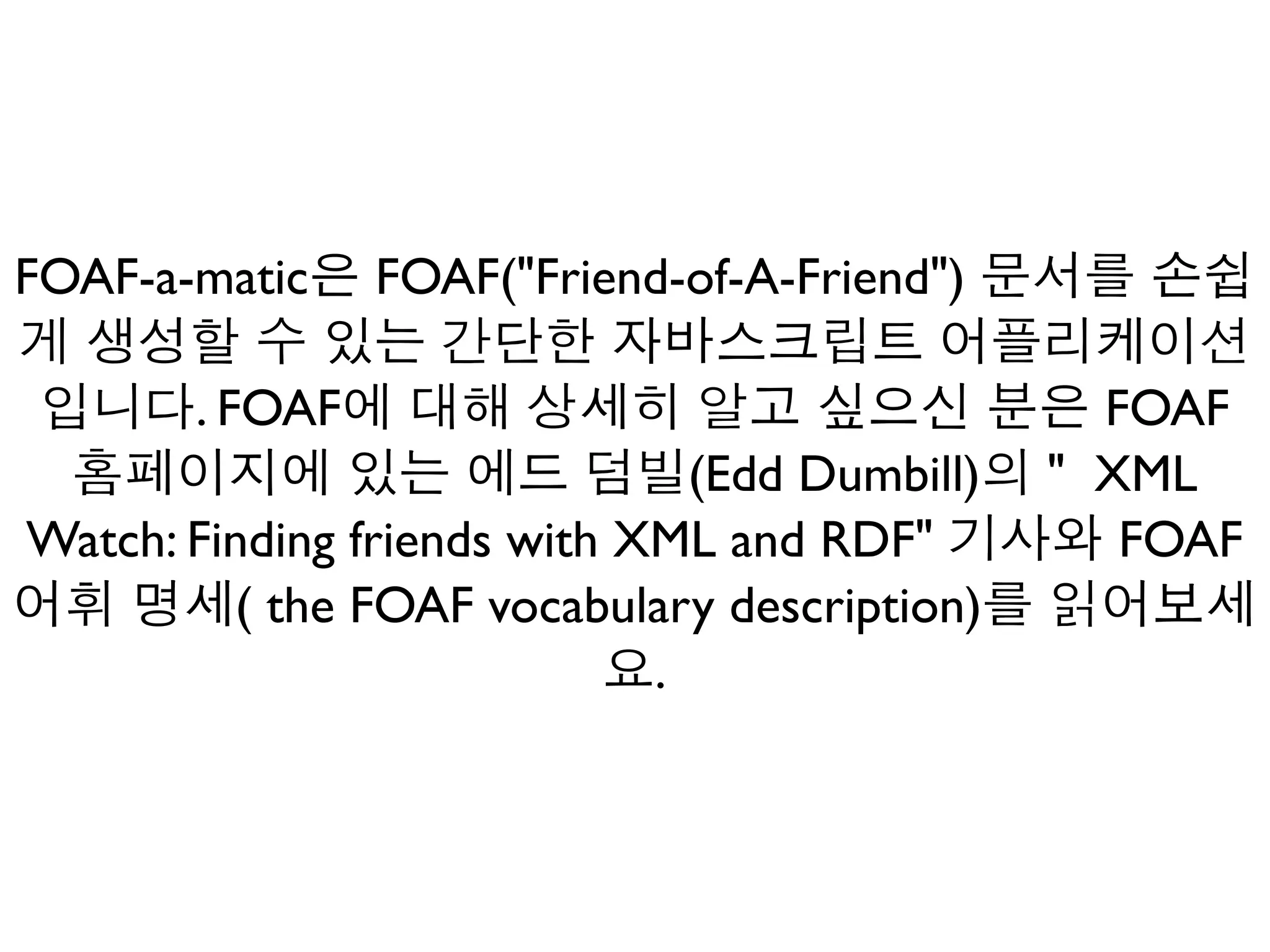 FOAF-a-matic    FOAF("Friend-of-A-Friend")

       . FOAF                                    FOAF
                               (Edd Dumbill)   " XML
Watch: Finding friends with XML and RDF"          FOAF
         ( the FOAF vocabulary description)
                             .
 