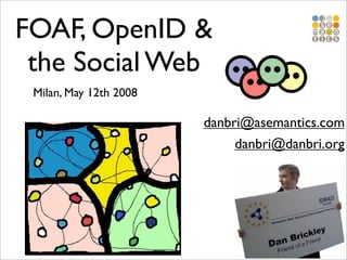 FOAF, OpenID &
 the Social Web
 Milan, May 12th 2008

                        danbri@asemantics.com
                             danbri@danbri.org