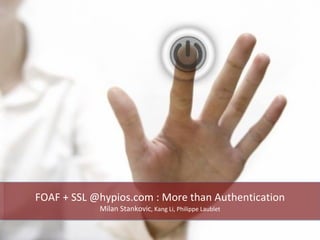 FOAF + SSL @hypios.com : More than Authentication Milan Stankovic , Kang Li, Philippe Laublet 