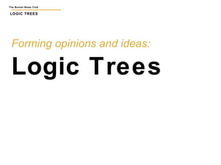 The Burnet News Club 
LOGIC TREES 
Forming opinions and ideas: 
Logic Trees 
 
