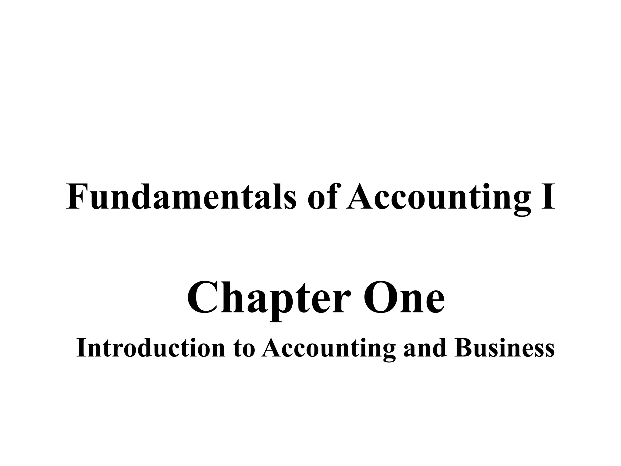 Fundamentals of Accounting I
Chapter One
Introduction to Accounting and Business
 