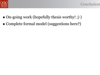 Conclusion


• On-going work (hopefully thesis worthy! ;) )
• Complete formal model (suggestions here?)
 
