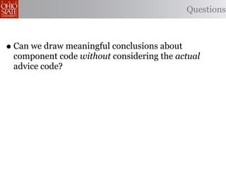 Questions



• Can we draw meaningful conclusions about
 component code without considering the actual
 advice code?
 