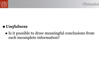 Obstacles




• Usefulness
 • Is it possible to draw meaningful conclusions from
   such incomplete information?
 