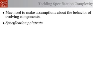 Tackling Specification Complexity

• May need to make assumptions about the behavior of
 evolving components.
• Specification pointcuts
 