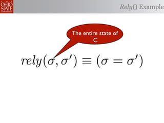 Rely() Example



         The entire state of
                 C


rely(σ, σ ) ≡ (σ = σ )
 