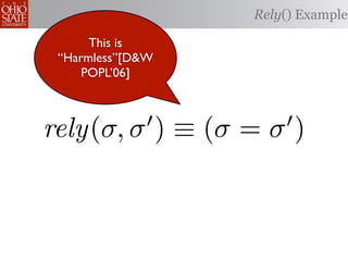Rely() Example

      This is
 “Harmless”[D&W
     POPL’06]



rely(σ, σ ) ≡ (σ = σ )
 
