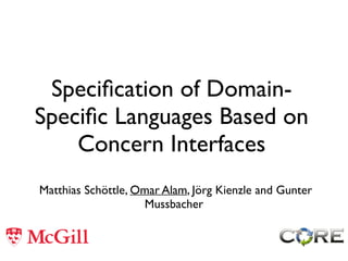 Speciﬁcation of Domain-
Speciﬁc Languages Based on
Concern Interfaces	

Matthias Schöttle, Omar Alam, Jörg Kienzle and Gunter
Mussbacher
 