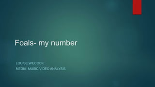 Foals- my number
LOUISE WILCOCK
MEDIA- MUSIC VIDEO ANALYSIS
 