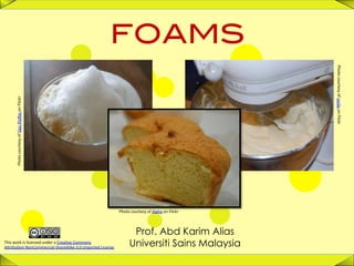 1	
  
FOAMS!
Photo	
  courtesy	
  of	
  Dan	
  Phiﬀer	
  on	
  Flickr	
  
Photo	
  courtesy	
  of	
  Leslie	
  on	
  Flickr	
  
Photo	
  courtesy	
  of	
  Alpha	
  on	
  Flickr	
  
Prof. Abd Karim Alias
Universiti Sains MalaysiaThis	
  work	
  is	
  licensed	
  under	
  a	
  Crea=ve	
  Commons	
  	
  
A@ribu=on-­‐NonCommercial-­‐ShareAlike	
  3.0	
  Unported	
  License.	
  
 