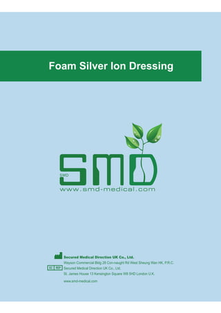 Secured Medical Direction UK Co., Ltd.
Wayson Commercial Bldg 28 Con-naught Rd West Sheung Wan HK, P.R.C.
Secured Medical Direction UK Co., Ltd.
St. James House 13 Kensington Square W8 5HD London U.K.
www.smd-medical.com
Foam Silver Ion Dressing
 