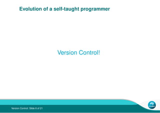 Evolution of a self-taught programmer




                                 Version Control!




Version Control: Slide 6 o...