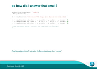 Databases: Slide 22 of 24
so how did I answer that email?
options(java.parameters = "-Xmx4g")
library(XLConnect)
wb <- loa...