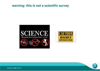 Forums: Slide 2 of 21
warning: this is not a scientiﬁc survey
 
