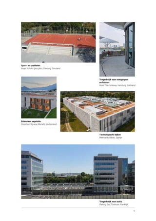9
Sport- en speldaken
Angel Schule Sportplatz, Freiburg, Duitsland
Toegankelijk voor voetgangers
en fietsers
Hotel The Fontenay, Hamburg, Duitsland
Toegankelijk voor auto’s
Parking Sud, Toulouse, Frankrijk
Technologische daken
Metroalde, Bilbao, Spanje
Extensieve vegetatie
Casa Sant’Agnese, Muralto, Zwitserland
 