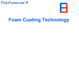 Foam Coating Technology Poly F oamcoat   ® 