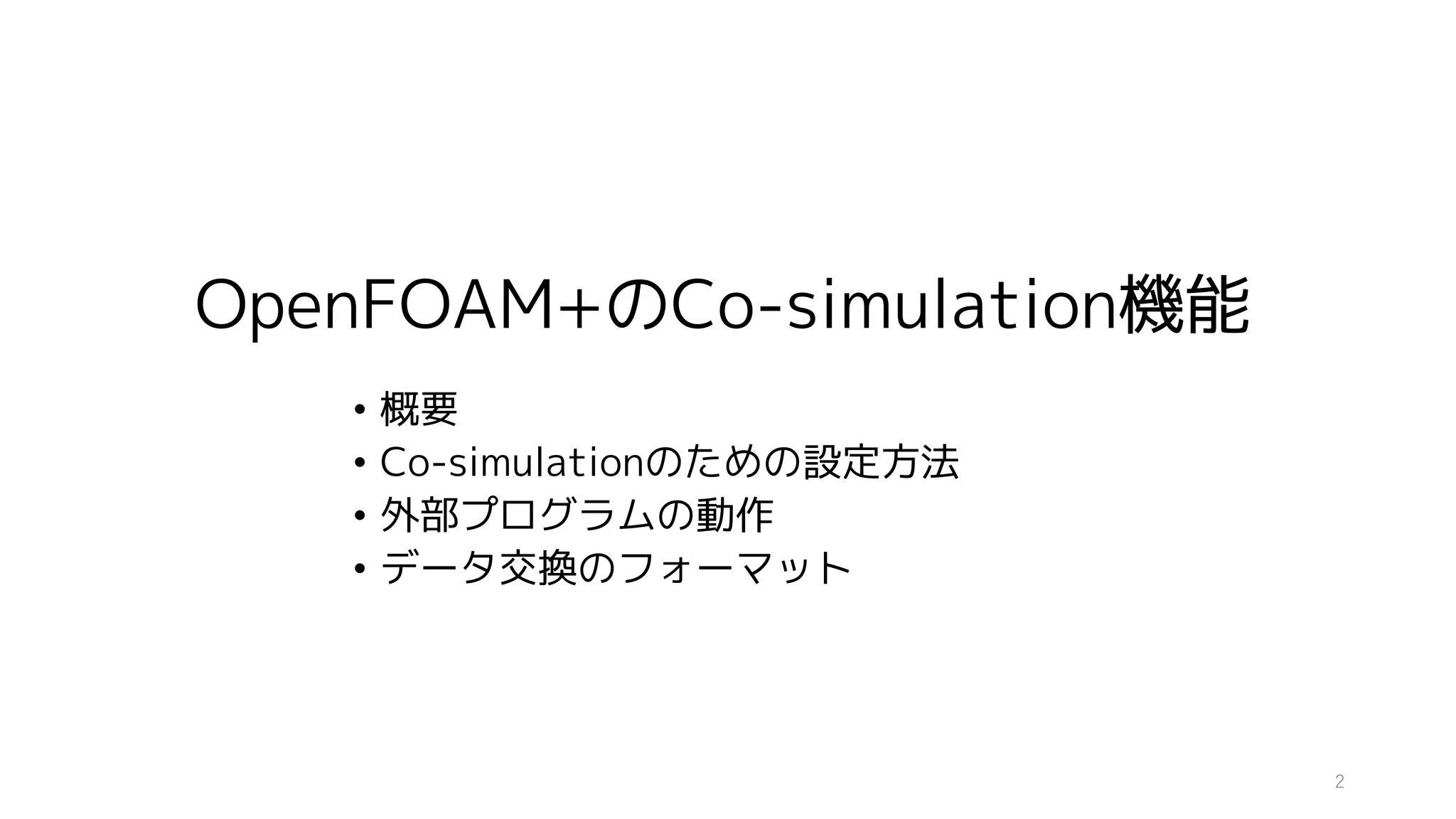 OpenFOAM+のCo-simulation機能
• 概要
• Co-simulationのための設定方法
• 外部プログラムの動作
• データ交換のフォーマット
2
 