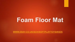 Foam Floor Mat
WWW.EBAY.CO.UK/SCH/SOFTPLAYTOYS4KIDS
 